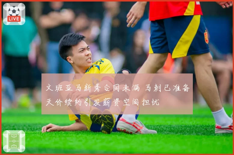 文班亚马新秀合同未满 马刺已准备天价续约引发薪资空间担忧