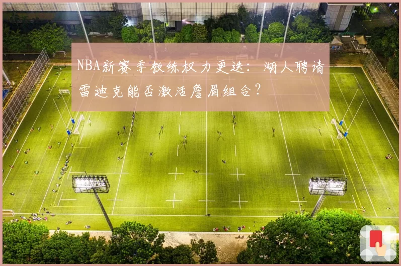 NBA新赛季教练权力更迭:湖人聘请雷迪克能否激活詹眉组合?