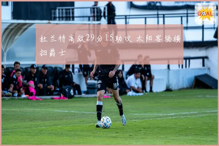 杜兰特高效29分15助攻 太阳客场横扫爵士