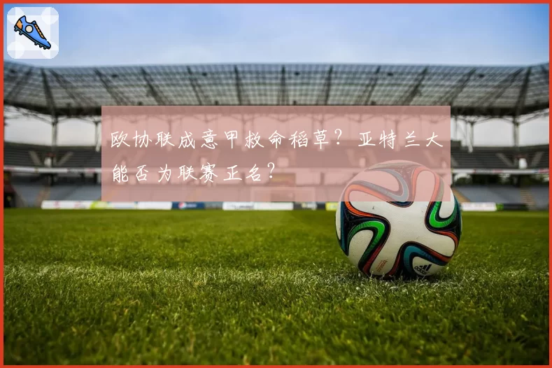 欧协联成意甲救命稻草？亚特兰大能否为联赛正名？