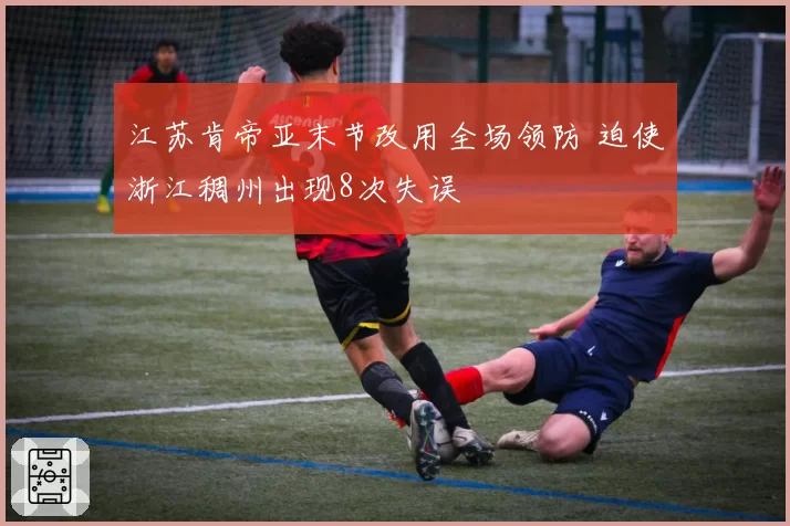 江苏肯帝亚末节改用全场领防 迫使浙江稠州出现8次失误