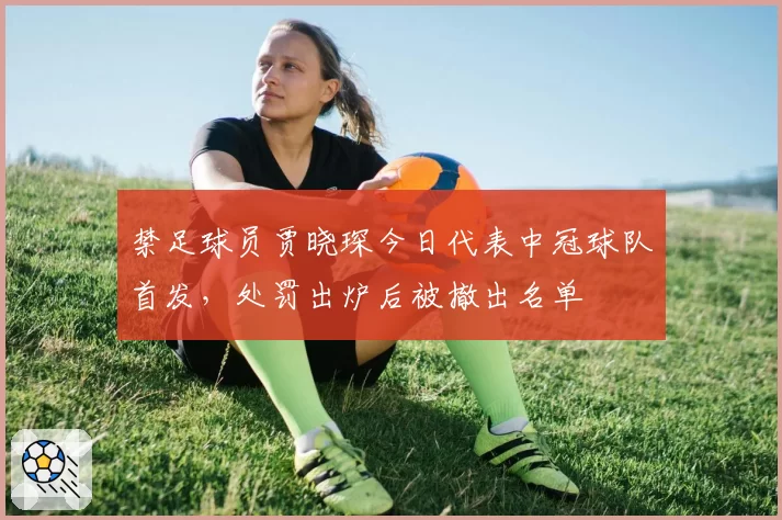 禁足球员贾晓琛今日代表中冠球队首发,处罚出炉后被撤出名单
