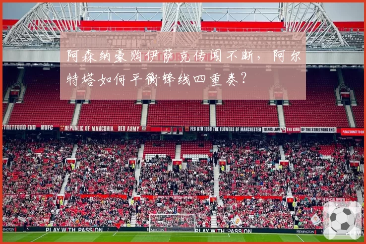 阿森纳豪购伊萨克传闻不断,阿尔特塔如何平衡锋线四重奏?
