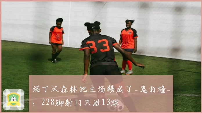 诺丁汉森林把主场踢成了_鬼打墙_,228脚射门只进13球