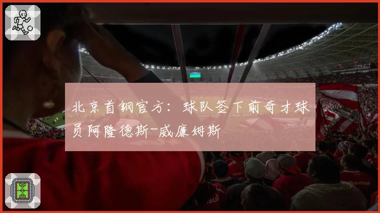 北京首钢官方：球队签下前奇才球员阿隆德斯-威廉姆斯