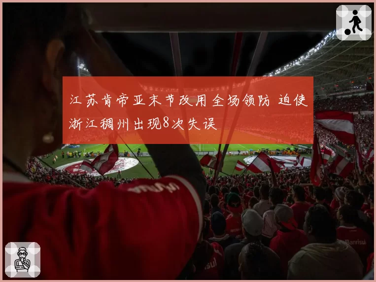 江苏肯帝亚末节改用全场领防 迫使浙江稠州出现8次失误