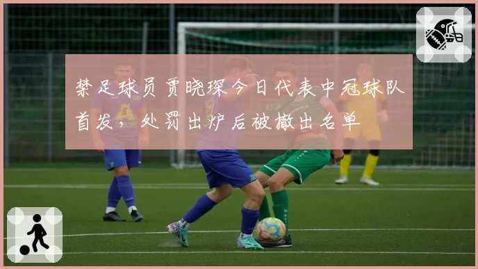 禁足球员贾晓琛今日代表中冠球队首发，处罚出炉后被撤出名单