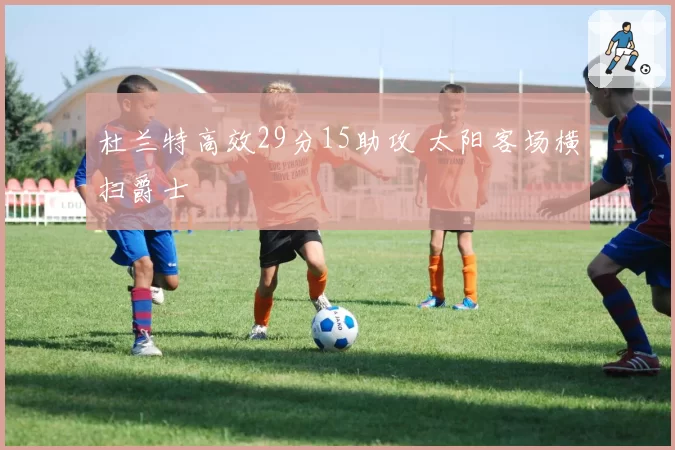 杜兰特高效29分15助攻 太阳客场横扫爵士