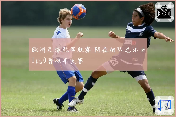 欧洲足球冠军联赛 阿森纳队总比分1比0晋级半决赛